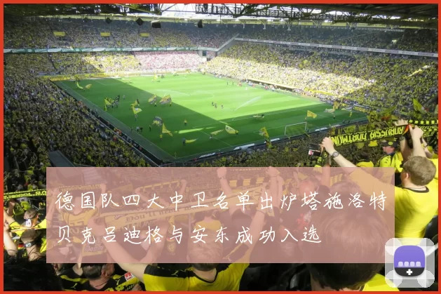 德国队四大中卫名单出炉塔施洛特贝克吕迪格与安东成功入选