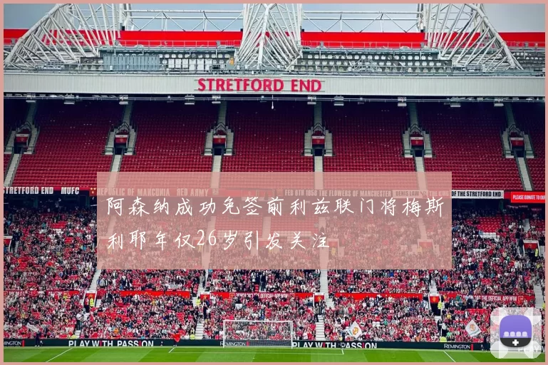 阿森纳成功免签前利兹联门将梅斯利耶年仅26岁引发关注