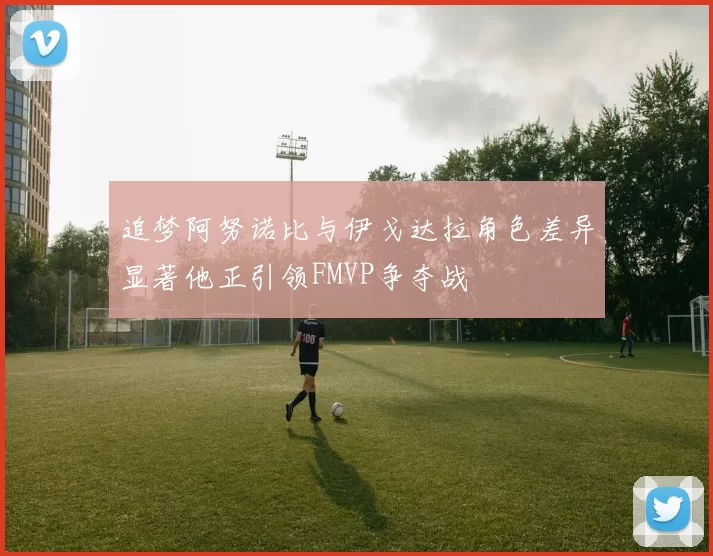 追梦阿努诺比与伊戈达拉角色差异显著他正引领FMVP争夺战