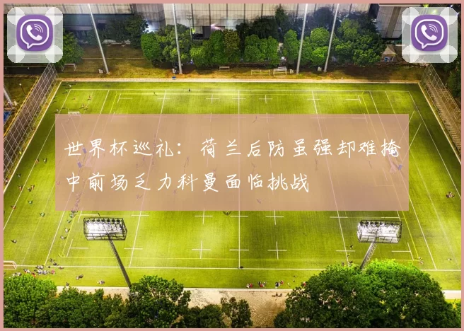 世界杯巡礼：荷兰后防虽强却难掩中前场乏力科曼面临挑战