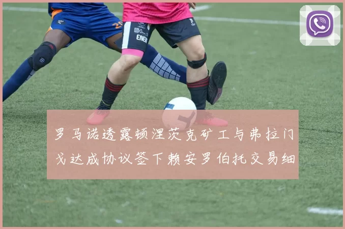 罗马诺透露顿涅茨克矿工与弗拉门戈达成协议签下赖安罗伯托交易细节