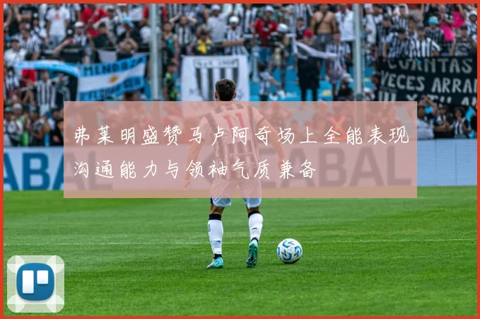 弗莱明盛赞马卢阿奇场上全能表现沟通能力与领袖气质兼备