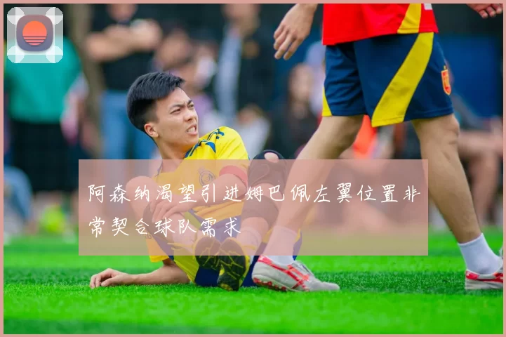 阿森纳渴望引进姆巴佩左翼位置非常契合球队需求